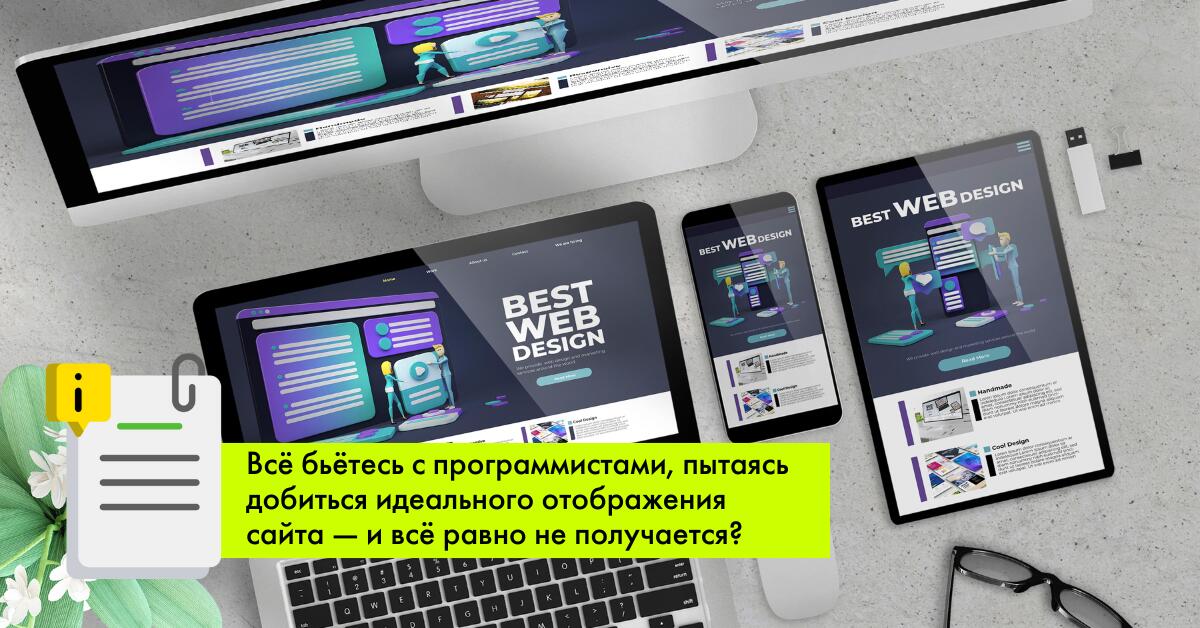 Бьётесь с программистами, пытаясь добиться идеального отображения сайта — и всё равно не получается?